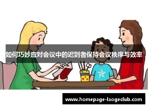 如何巧妙应对会议中的迟到者保持会议秩序与效率