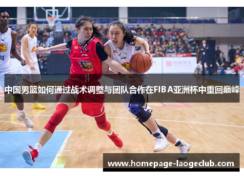 中国男篮如何通过战术调整与团队合作在FIBA亚洲杯中重回巅峰