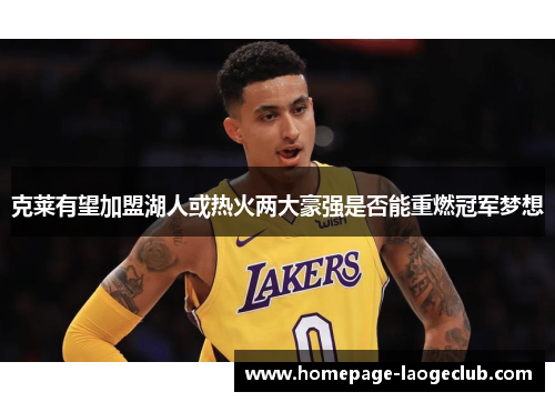 克莱有望加盟湖人或热火两大豪强是否能重燃冠军梦想