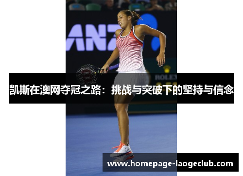 凯斯在澳网夺冠之路:挑战与突破下的坚持与信念 凯斯在澳网夺冠之路:挑战与突破下的坚持与信念
