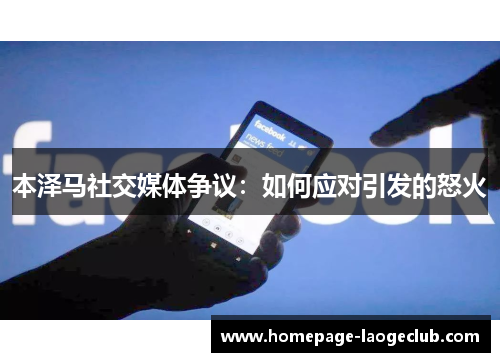 本泽马社交媒体争议：如何应对引发的怒火