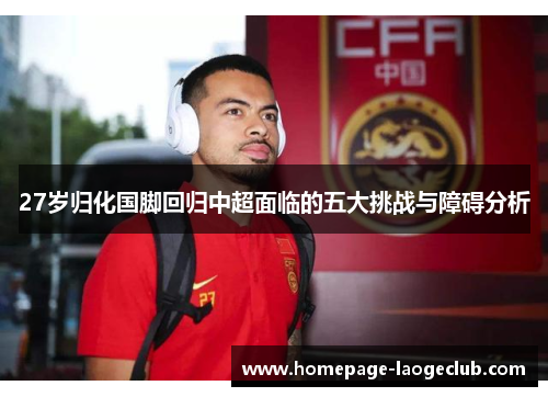27岁归化国脚回归中超面临的五大挑战与障碍分析