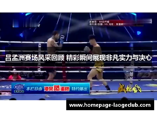 吕孟洲赛场风采回顾 精彩瞬间展现非凡实力与决心 吕孟洲赛场风采回顾 精彩瞬间展现非凡实力与决心