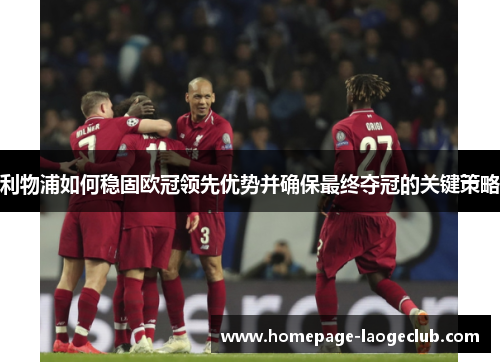 利物浦如何稳固欧冠领先优势并确保最终夺冠的关键策略