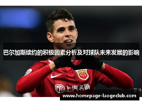 巴尔加斯续约的积极因素分析及对球队未来发展的影响