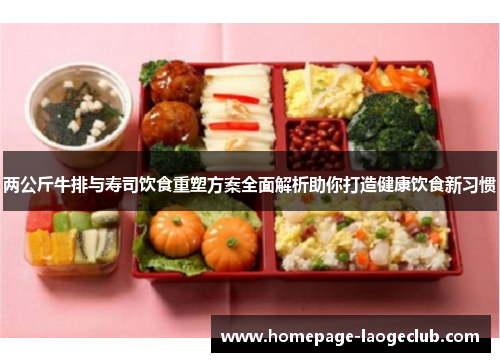 两公斤牛排与寿司饮食重塑方案全面解析助你打造健康饮食新习惯 两公斤牛排与寿司饮食重塑方案全面解析助你打造健康饮食新习惯