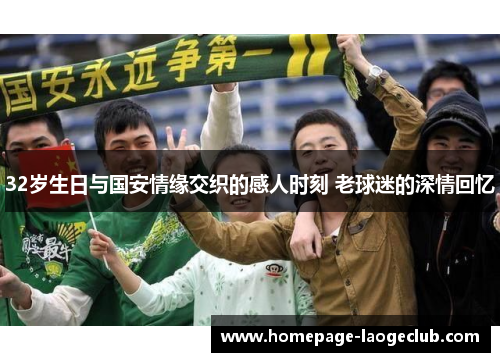 32岁生日与国安情缘交织的感人时刻 老球迷的深情回忆