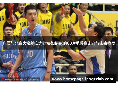 广厦与北京大腿的实力对决如何影响CBA季后赛走向与未来格局