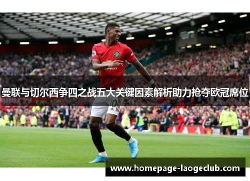 曼联与切尔西争四之战五大关键因素解析助力抢夺欧冠席位