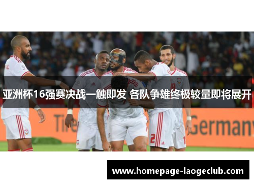 亚洲杯16强赛决战一触即发 各队争雄终极较量即将展开 亚洲杯16强赛决战一触即发 各队争雄终极较量即将展开