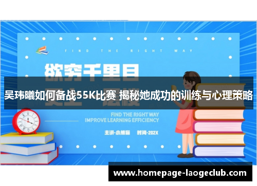 吴玮曦如何备战55K比赛 揭秘她成功的训练与心理策略 吴玮曦如何备战55K比赛 揭秘她成功的训练与心理策略