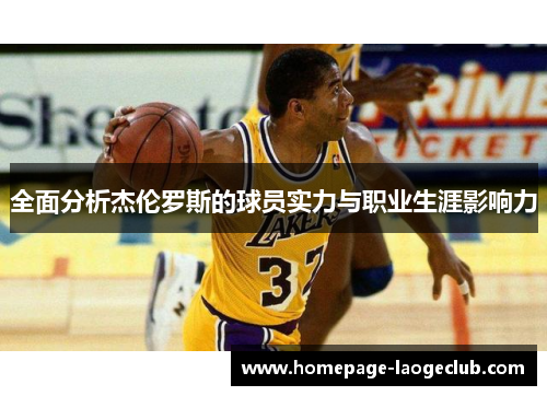 全面分析杰伦罗斯的球员实力与职业生涯影响力 全面分析杰伦罗斯的球员实力与职业生涯影响力