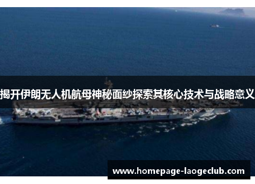 揭开伊朗无人机航母神秘面纱探索其核心技术与战略意义 揭开伊朗无人机航母神秘面纱探索其核心技术与战略意义
