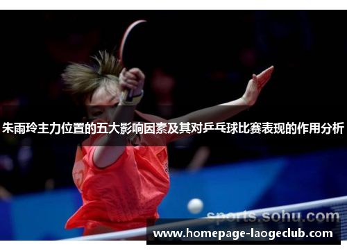 朱雨玲主力位置的五大影响因素及其对乒乓球比赛表现的作用分析