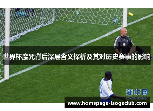 世界杯魔咒背后深层含义探析及其对历史赛事的影响