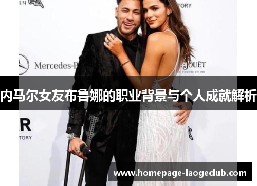内马尔女友布鲁娜的职业背景与个人成就解析