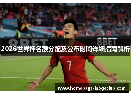 2026世界杯名额分配及公布时间详细指南解析