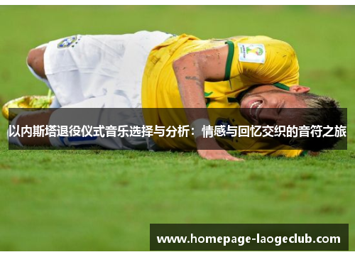 以内斯塔退役仪式音乐选择与分析：情感与回忆交织的音符之旅