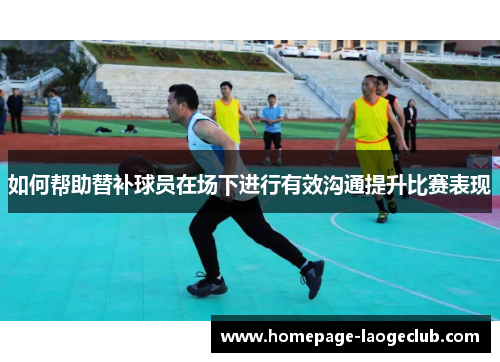 如何帮助替补球员在场下进行有效沟通提升比赛表现