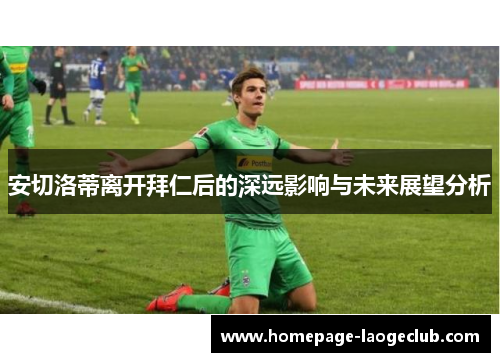 安切洛蒂离开拜仁后的深远影响与未来展望分析