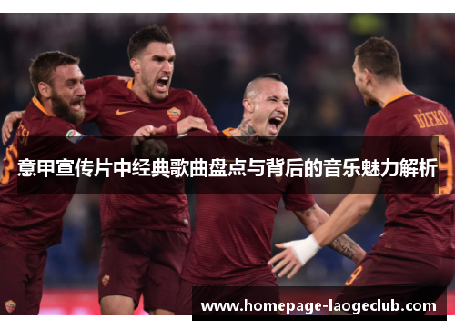 意甲宣传片中经典歌曲盘点与背后的音乐魅力解析