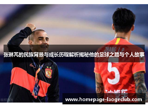 张琳芃的民族背景与成长历程解析揭秘他的足球之路与个人故事