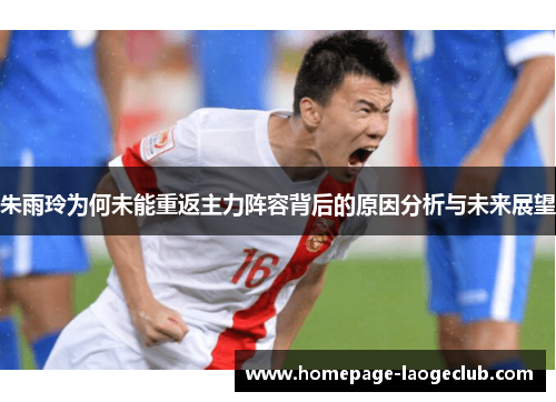 朱雨玲为何未能重返主力阵容背后的原因分析与未来展望