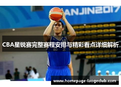 CBA星锐赛完整赛程安排与精彩看点详细解析