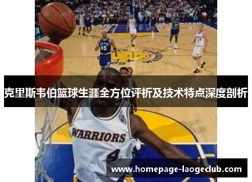 克里斯韦伯篮球生涯全方位评析及技术特点深度剖析