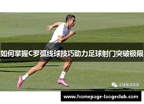 如何掌握C罗弧线球技巧助力足球射门突破极限