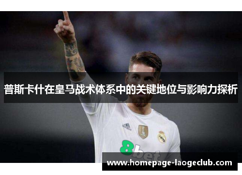 普斯卡什在皇马战术体系中的关键地位与影响力探析
