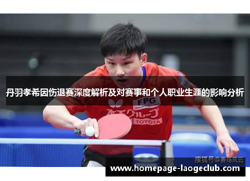 丹羽孝希因伤退赛深度解析及对赛事和个人职业生涯的影响分析