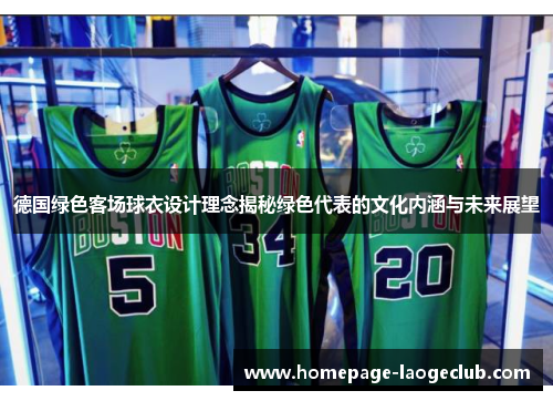 德国绿色客场球衣设计理念揭秘绿色代表的文化内涵与未来展望
