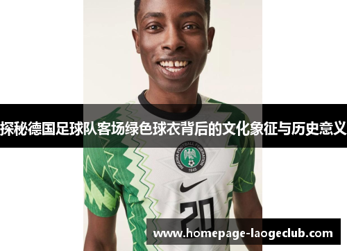 探秘德国足球队客场绿色球衣背后的文化象征与历史意义