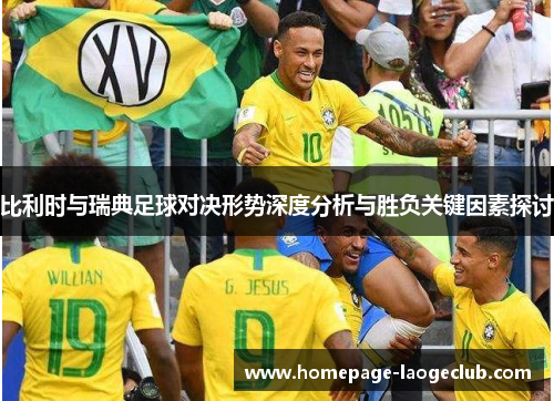 比利时与瑞典足球对决形势深度分析与胜负关键因素探讨