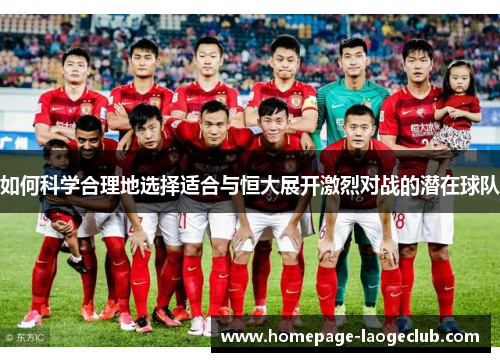 如何科学合理地选择适合与恒大展开激烈对战的潜在球队
