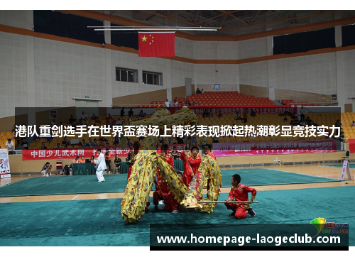 港队重剑选手在世界盃赛场上精彩表现掀起热潮彰显竞技实力