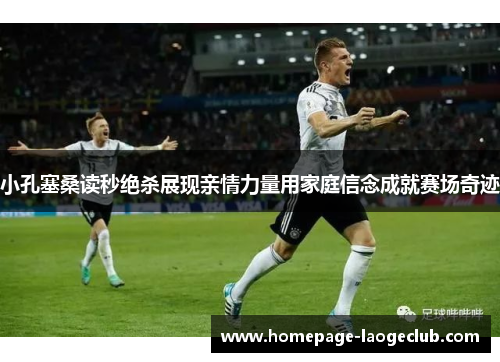 小孔塞桑读秒绝杀展现亲情力量用家庭信念成就赛场奇迹