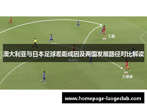 澳大利亚与日本足球差距成因及两国发展路径对比解读