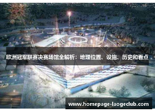 欧洲冠军联赛决赛场馆全解析：地理位置、设施、历史和看点