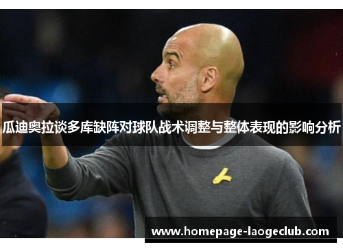 瓜迪奥拉谈多库缺阵对球队战术调整与整体表现的影响分析