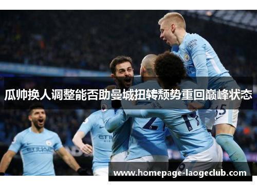 瓜帅换人调整能否助曼城扭转颓势重回巅峰状态