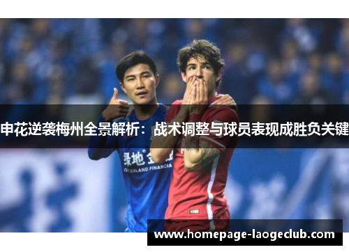 申花逆袭梅州全景解析：战术调整与球员表现成胜负关键