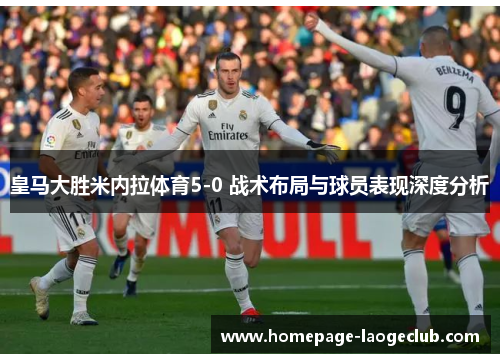 皇马大胜米内拉体育5-0 战术布局与球员表现深度分析