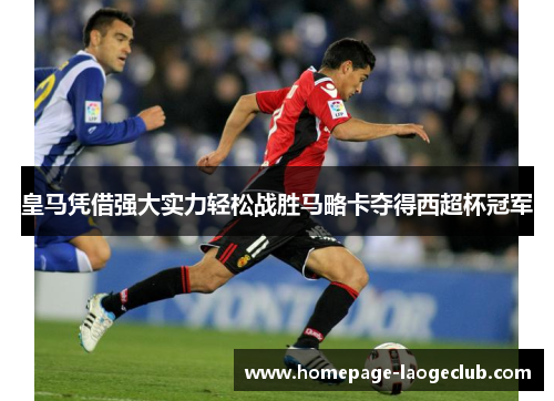 皇马凭借强大实力轻松战胜马略卡夺得西超杯冠军