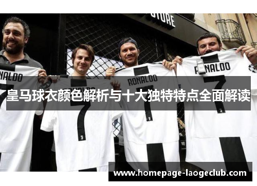 皇马球衣颜色解析与十大独特特点全面解读