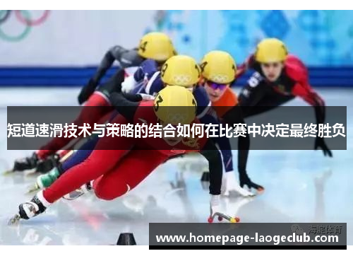 短道速滑技术与策略的结合如何在比赛中决定最终胜负