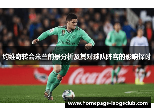 约维奇转会米兰前景分析及其对球队阵容的影响探讨