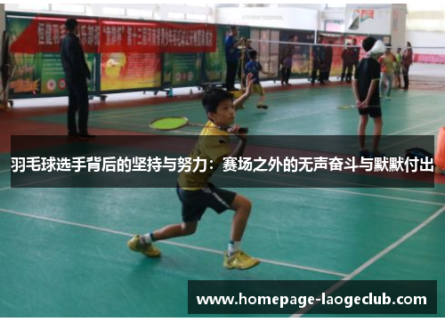 羽毛球选手背后的坚持与努力：赛场之外的无声奋斗与默默付出