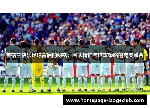 英格兰快乐足球背后的秘密：团队精神与进攻策略的完美融合